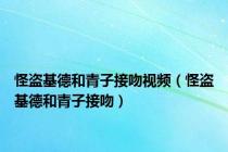 怪盗基德和青子接吻视频（怪盗基德和青子接吻）