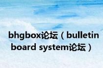 bhgbox论坛（bulletin board system论坛）