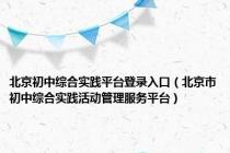 北京初中综合实践平台登录入口（北京市初中综合实践活动管理服务平台）