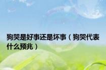 狗哭是好事还是坏事（狗哭代表什么预兆）