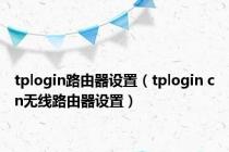 tplogin路由器设置（tplogin cn无线路由器设置）