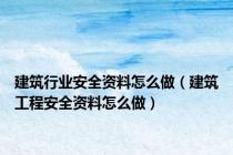 建筑行业安全资料怎么做（建筑工程安全资料怎么做）