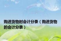 购进货物时会计分录（购进货物的会计分录）