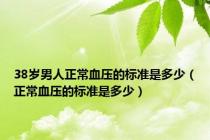 38岁男人正常血压的标准是多少（正常血压的标准是多少）