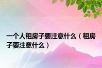 一个人租房子要注意什么（租房子要注意什么）