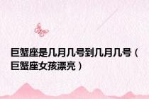 巨蟹座是几月几号到几月几号（巨蟹座女孩漂亮）