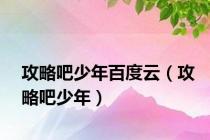 攻略吧少年百度云（攻略吧少年）