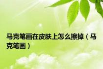 马克笔画在皮肤上怎么擦掉（马克笔画）
