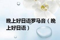 晚上好日语罗马音（晚上好日语）
