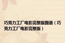 巧克力工厂电影完整版国语（巧克力工厂电影完整版）