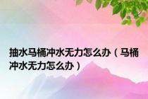 抽水马桶冲水无力怎么办（马桶冲水无力怎么办）