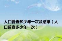 人口普查多少年一次及结果（人口普查多少年一次）