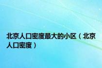 北京人口密度最大的小区（北京人口密度）