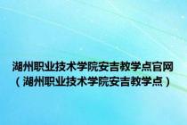 湖州职业技术学院安吉教学点官网（湖州职业技术学院安吉教学点）