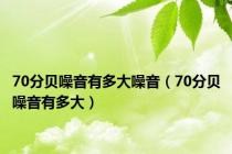 70分贝噪音有多大噪音（70分贝噪音有多大）