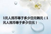 1元人民币等于多少日元韩元（1元人民币等于多少日元）