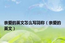 亲爱的英文怎么写简称（亲爱的英文）