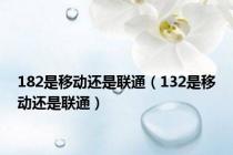 182是移动还是联通（132是移动还是联通）