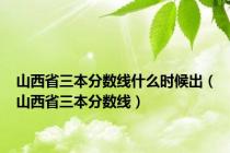 山西省三本分数线什么时候出（山西省三本分数线）