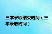 三本录取结束时间（三本录取时间）