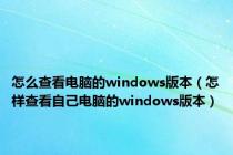 怎么查看电脑的windows版本（怎样查看自己电脑的windows版本）