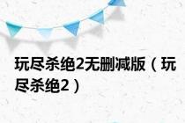 玩尽杀绝2无删减版（玩尽杀绝2）
