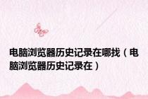电脑浏览器历史记录在哪找（电脑浏览器历史记录在）