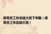 保育员工作总结大班下学期（保育员工作总结大班）