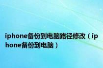 iphone备份到电脑路径修改（iphone备份到电脑）