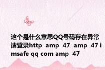 这个是什么意思QQ号码存在异常 请登录http  amp  47  amp  47 imsafe qq com amp  47