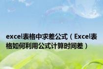 excel表格中求差公式（Excel表格如何利用公式计算时间差）