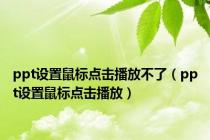 ppt设置鼠标点击播放不了（ppt设置鼠标点击播放）