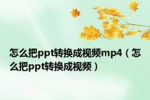 怎么把ppt转换成视频mp4（怎么把ppt转换成视频）