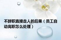不辞职直接走人的后果（员工自动离职怎么处理）