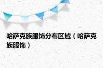 哈萨克族服饰分布区域（哈萨克族服饰）