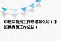 中班保育员工作总结怎么写（中班保育员工作总结）