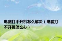 电脑打不开机怎么解决（电脑打不开机怎么办）