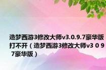造梦西游3修改大师v3.0.9.7豪华版打不开（造梦西游3修改大师v3 0 9 7豪华版）