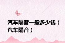 汽车隔音一般多少钱（汽车隔音）