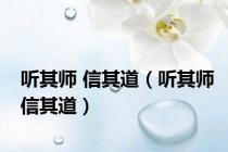 听其师 信其道（听其师信其道）