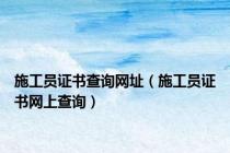 施工员证书查询网址（施工员证书网上查询）