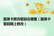 医保卡修改密码在哪里（医保卡密码网上修改）