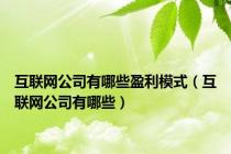 互联网公司有哪些盈利模式（互联网公司有哪些）
