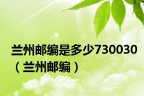 兰州邮编是多少730030（兰州邮编）