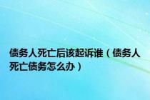 债务人死亡后该起诉谁（债务人死亡债务怎么办）
