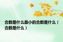 合数是什么最小的合数是什么（合数是什么）