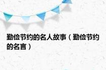 勤俭节约的名人故事（勤俭节约的名言）