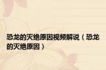 恐龙的灭绝原因视频解说（恐龙的灭绝原因）
