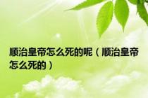 顺治皇帝怎么死的呢（顺治皇帝怎么死的）