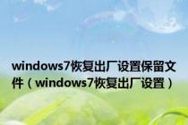 windows7恢复出厂设置保留文件（windows7恢复出厂设置）
